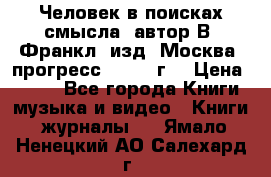 Человек в поисках смысла, автор В. Франкл, изд. Москва “прогресс“, 1990 г. › Цена ­ 500 - Все города Книги, музыка и видео » Книги, журналы   . Ямало-Ненецкий АО,Салехард г.